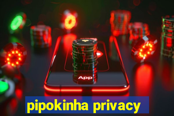 pipokinha privacy